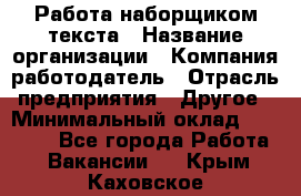 Работа наборщиком текста › Название организации ­ Компания-работодатель › Отрасль предприятия ­ Другое › Минимальный оклад ­ 23 000 - Все города Работа » Вакансии   . Крым,Каховское